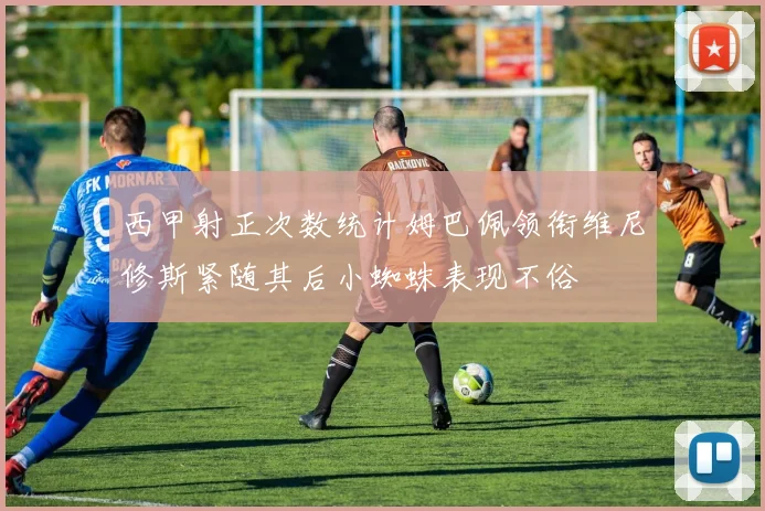 西甲射正次数统计姆巴佩领衔维尼修斯紧随其后小蜘蛛表现不俗