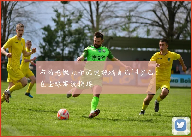 布冯感慨儿子沉迷游戏自己14岁已在全球赛场拼搏