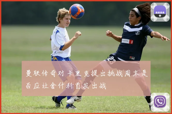曼联传奇对卡里克提出挑战周末是否应让舍什科首发出战