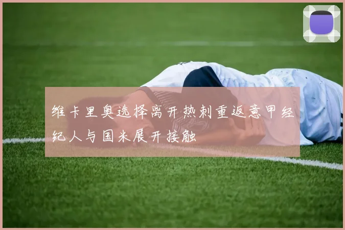 维卡里奥选择离开热刺重返意甲经纪人与国米展开接触
