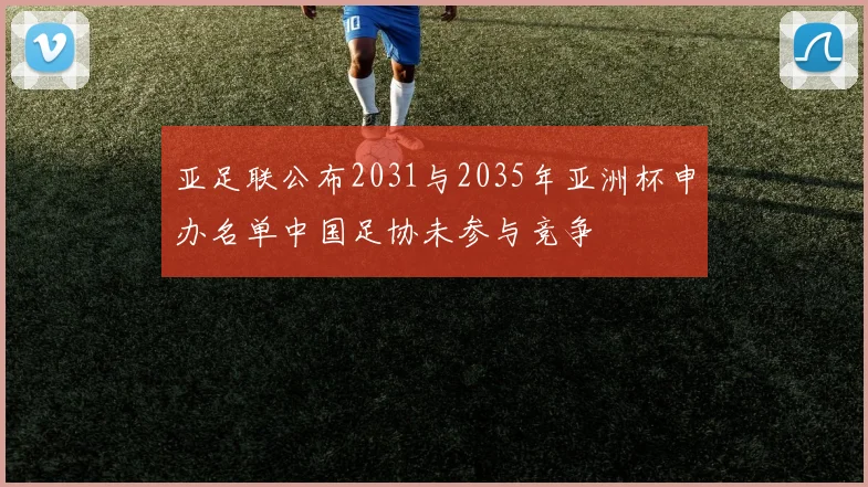 亚足联公布2031与2035年亚洲杯申办名单中国足协未参与竞争