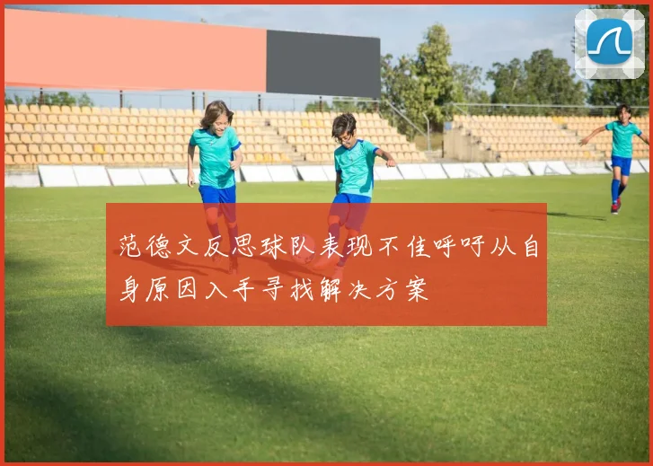 范德文反思球队表现不佳呼吁从自身原因入手寻找解决方案