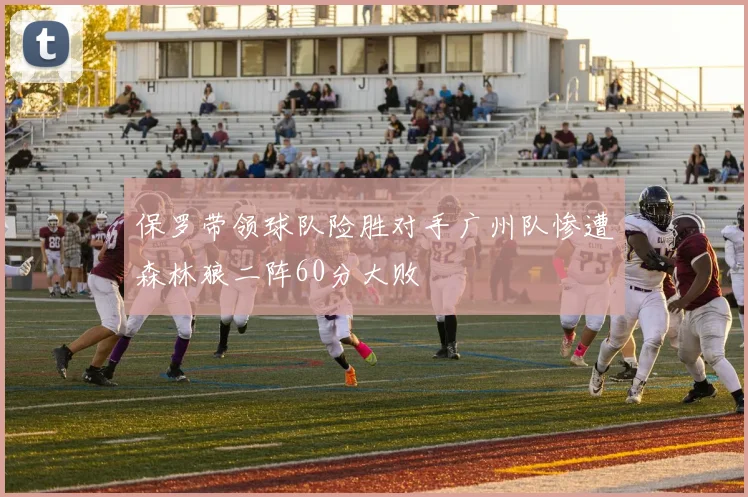 保罗带领球队险胜对手广州队惨遭森林狼二阵60分大败