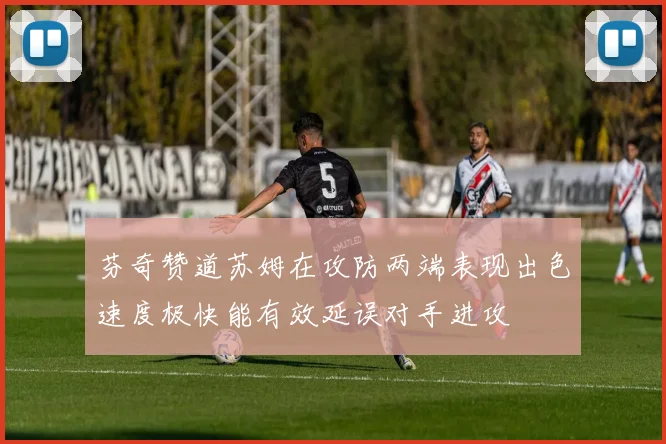芬奇赞道苏姆在攻防两端表现出色速度极快能有效延误对手进攻