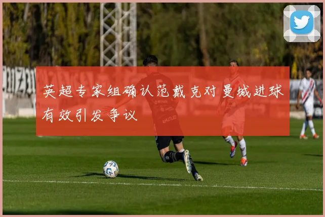 英超专家组确认范戴克对曼城进球有效引发争议