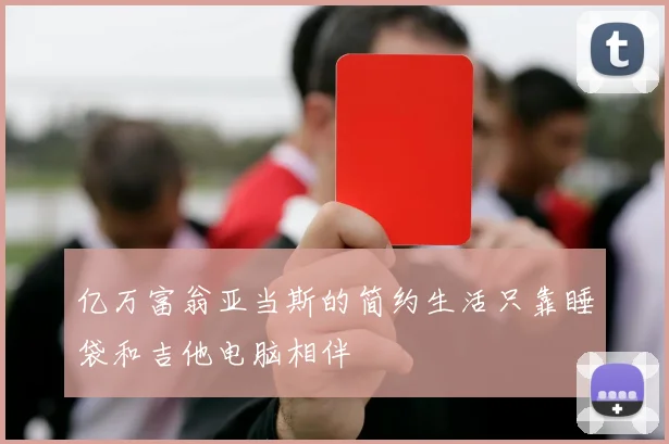 亿万富翁亚当斯的简约生活只靠睡袋和吉他电脑相伴