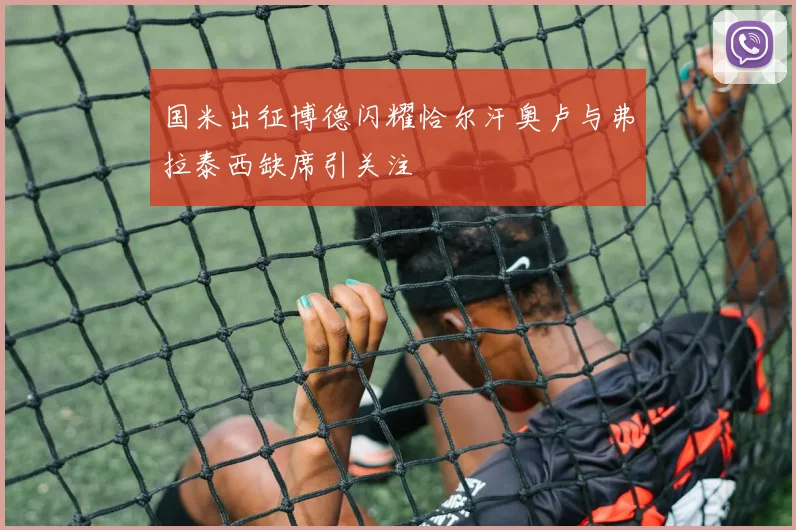 国米出征博德闪耀恰尔汗奥卢与弗拉泰西缺席引关注