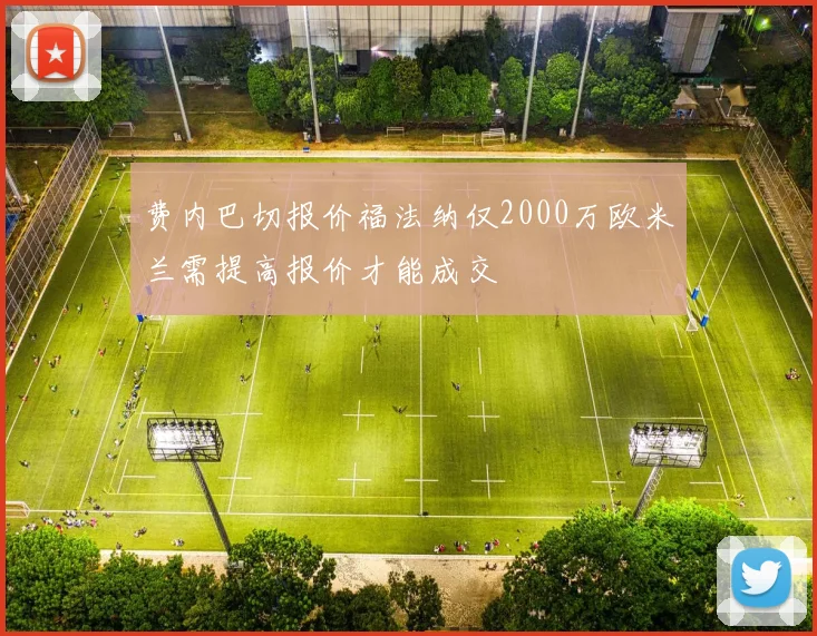 费内巴切报价福法纳仅2000万欧米兰需提高报价才能成交