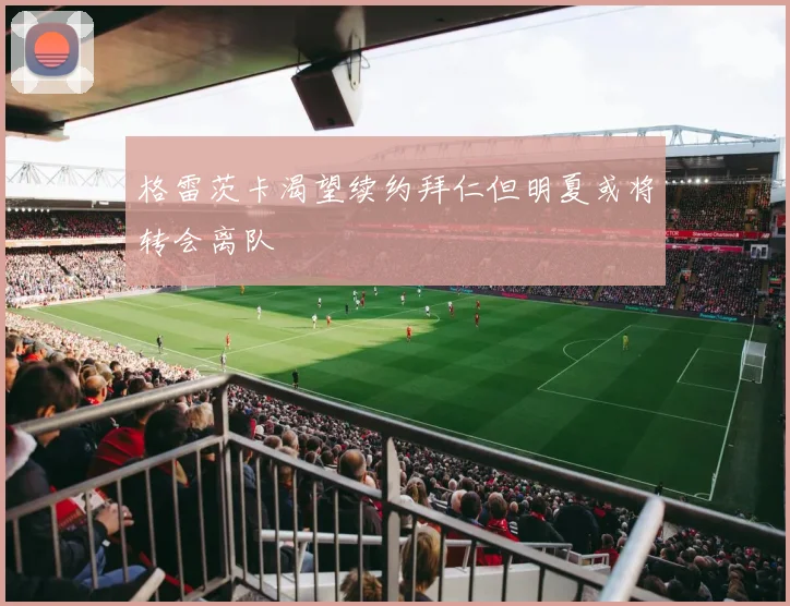 格雷茨卡渴望续约拜仁但明夏或将转会离队