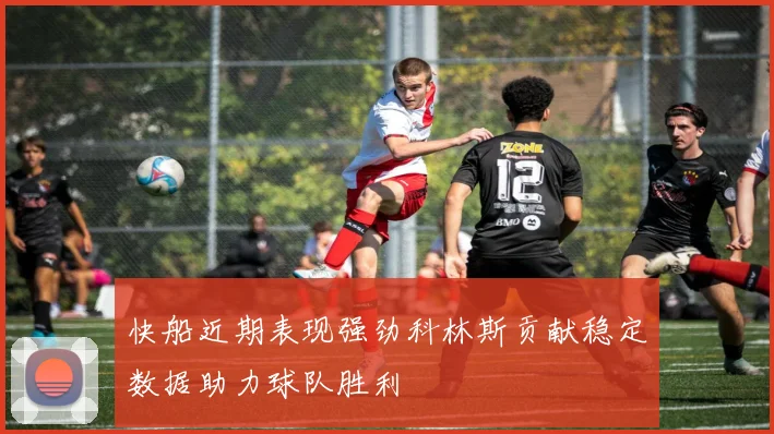 快船近期表现强劲科林斯贡献稳定数据助力球队胜利