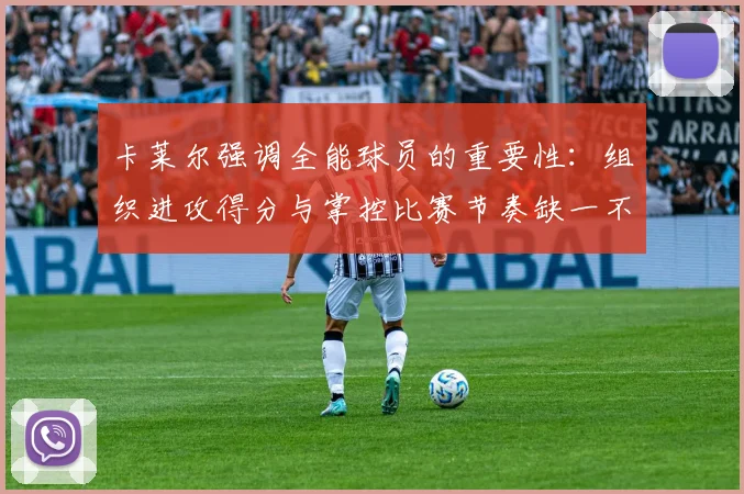 卡莱尔强调全能球员的重要性：组织进攻得分与掌控比赛节奏缺一不可