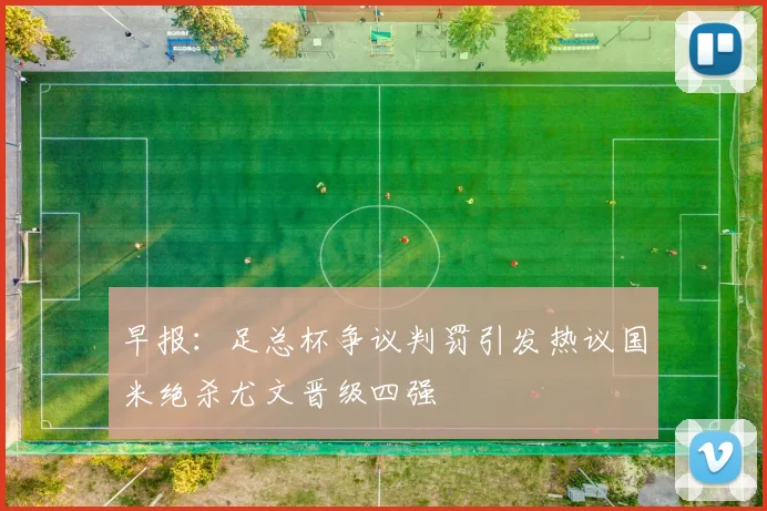 早报：足总杯争议判罚引发热议国米绝杀尤文晋级四强