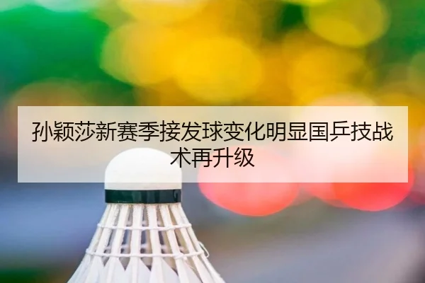 孙颖莎新赛季接发球变化明显国乒技战术再升级